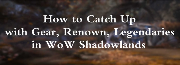 How to Catch Up with Gear, Renown, Legendaries in WoW Shadowlands